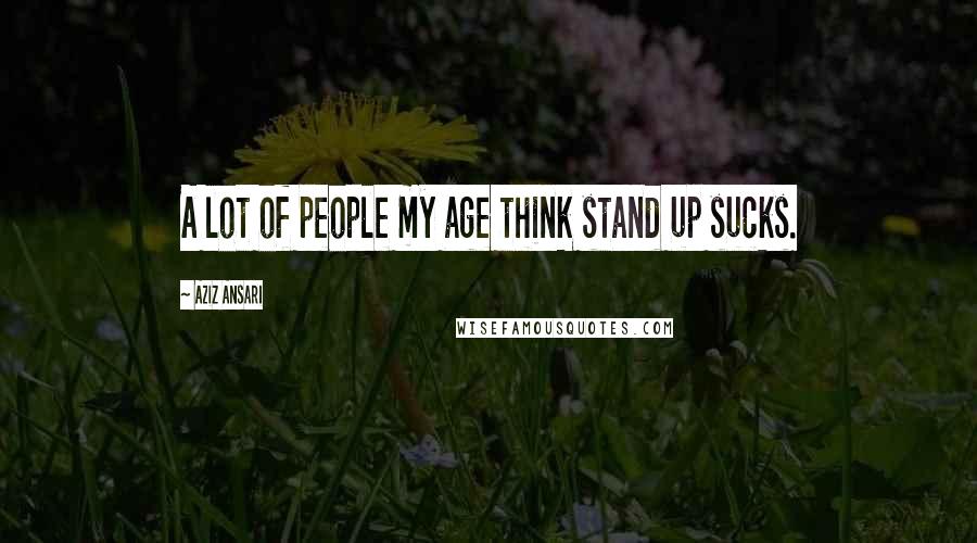 Aziz Ansari Quotes: A lot of people my age think stand up sucks.