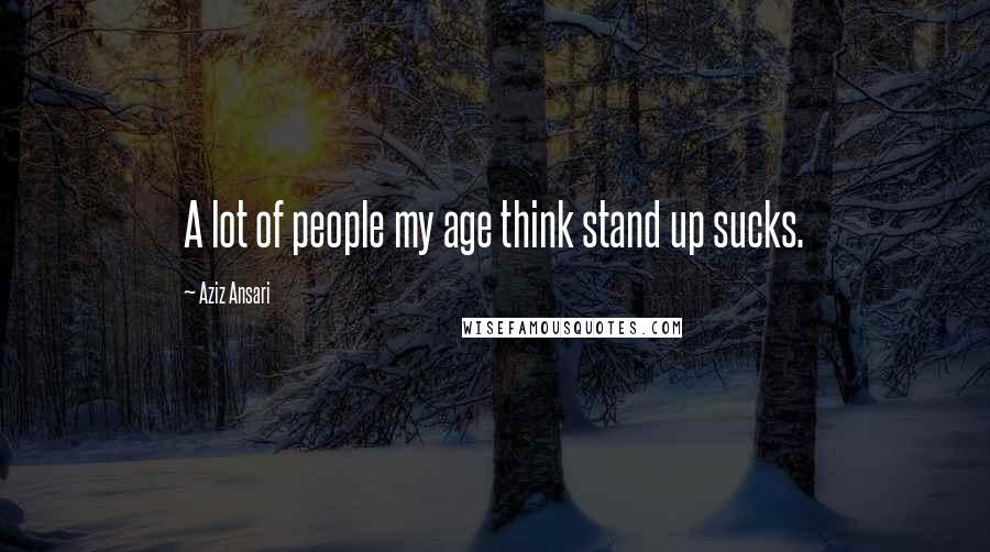 Aziz Ansari Quotes: A lot of people my age think stand up sucks.