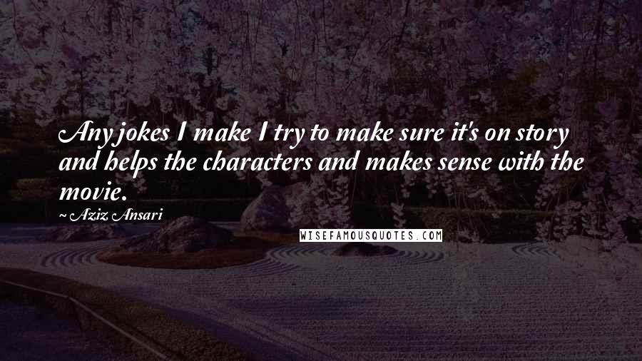Aziz Ansari Quotes: Any jokes I make I try to make sure it's on story and helps the characters and makes sense with the movie.