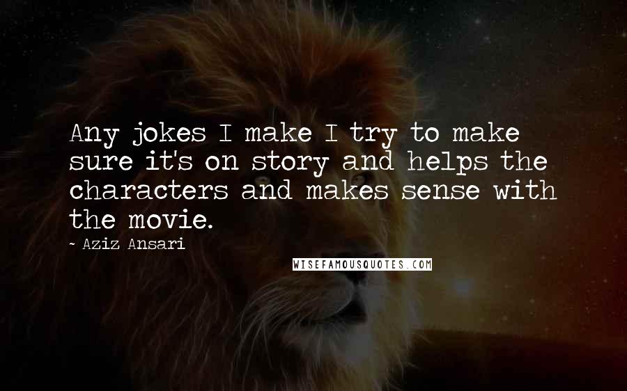 Aziz Ansari Quotes: Any jokes I make I try to make sure it's on story and helps the characters and makes sense with the movie.