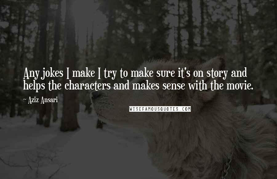 Aziz Ansari Quotes: Any jokes I make I try to make sure it's on story and helps the characters and makes sense with the movie.