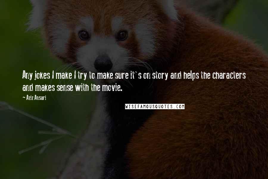 Aziz Ansari Quotes: Any jokes I make I try to make sure it's on story and helps the characters and makes sense with the movie.