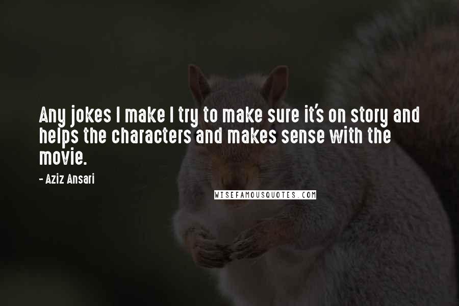 Aziz Ansari Quotes: Any jokes I make I try to make sure it's on story and helps the characters and makes sense with the movie.