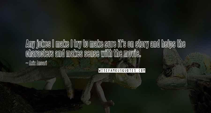 Aziz Ansari Quotes: Any jokes I make I try to make sure it's on story and helps the characters and makes sense with the movie.