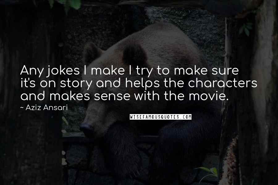 Aziz Ansari Quotes: Any jokes I make I try to make sure it's on story and helps the characters and makes sense with the movie.