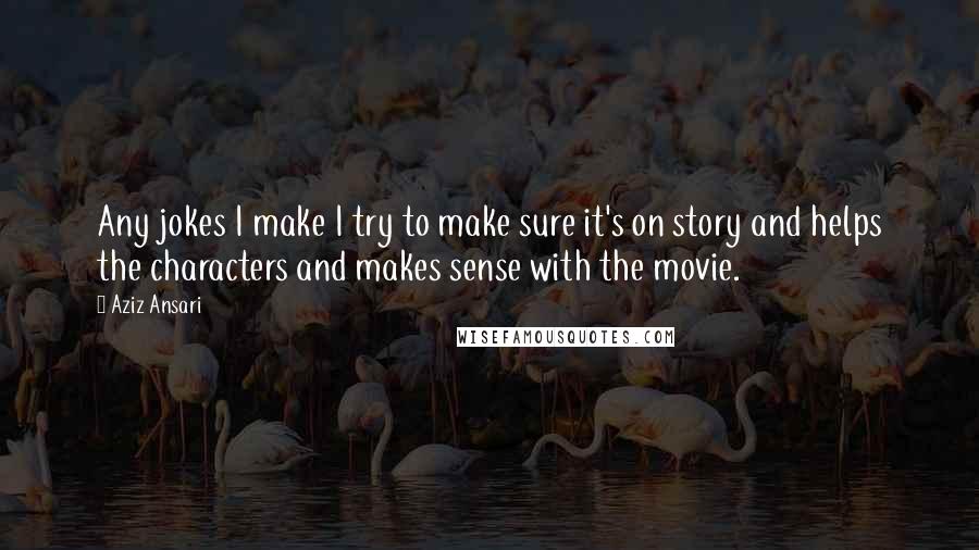 Aziz Ansari Quotes: Any jokes I make I try to make sure it's on story and helps the characters and makes sense with the movie.