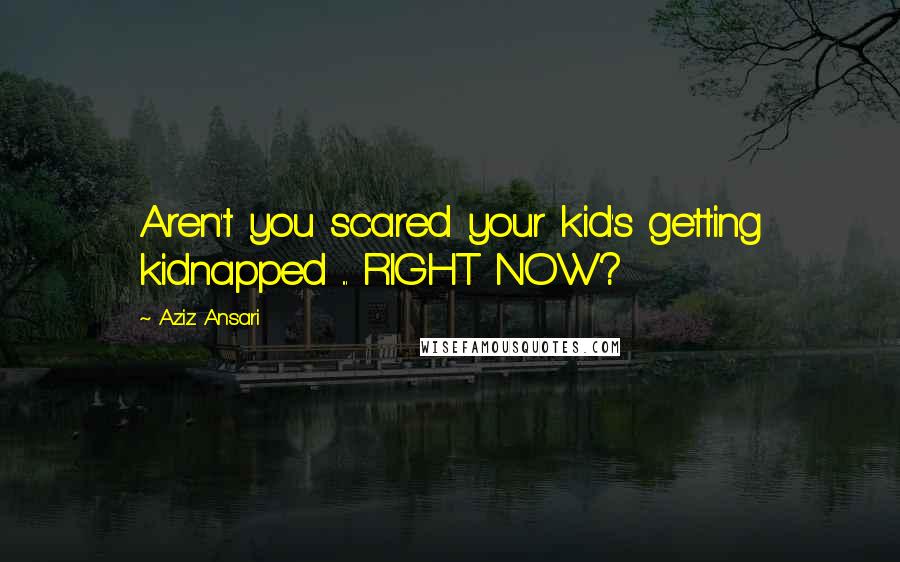 Aziz Ansari Quotes: Aren't you scared your kid's getting kidnapped ... RIGHT NOW?