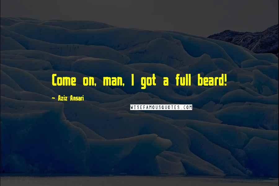 Aziz Ansari Quotes: Come on, man, I got a full beard!