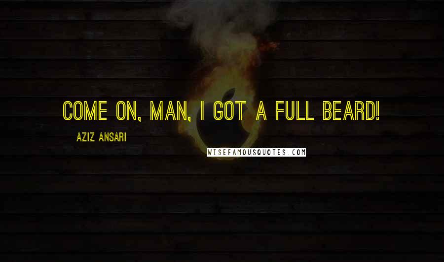 Aziz Ansari Quotes: Come on, man, I got a full beard!