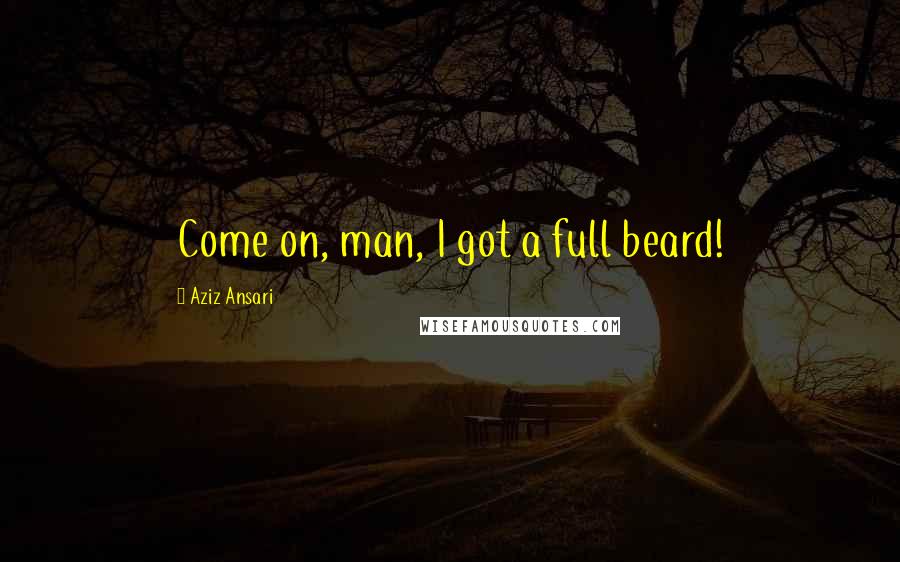 Aziz Ansari Quotes: Come on, man, I got a full beard!