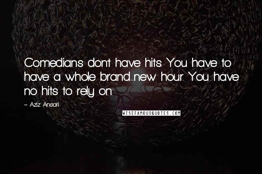 Aziz Ansari Quotes: Comedians don't have hits. You have to have a whole brand-new hour. You have no hits to rely on.