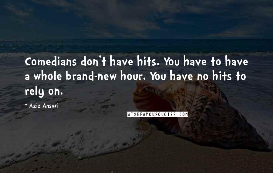 Aziz Ansari Quotes: Comedians don't have hits. You have to have a whole brand-new hour. You have no hits to rely on.