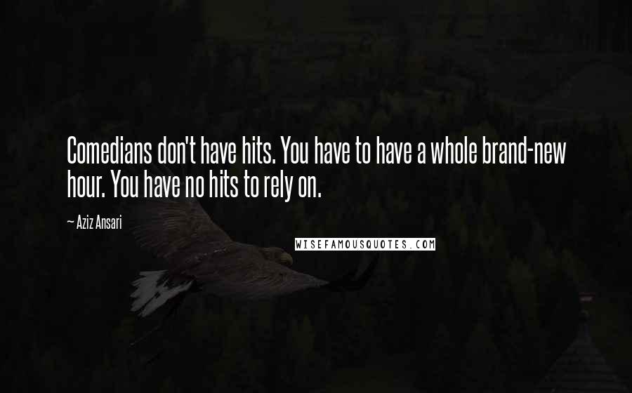 Aziz Ansari Quotes: Comedians don't have hits. You have to have a whole brand-new hour. You have no hits to rely on.