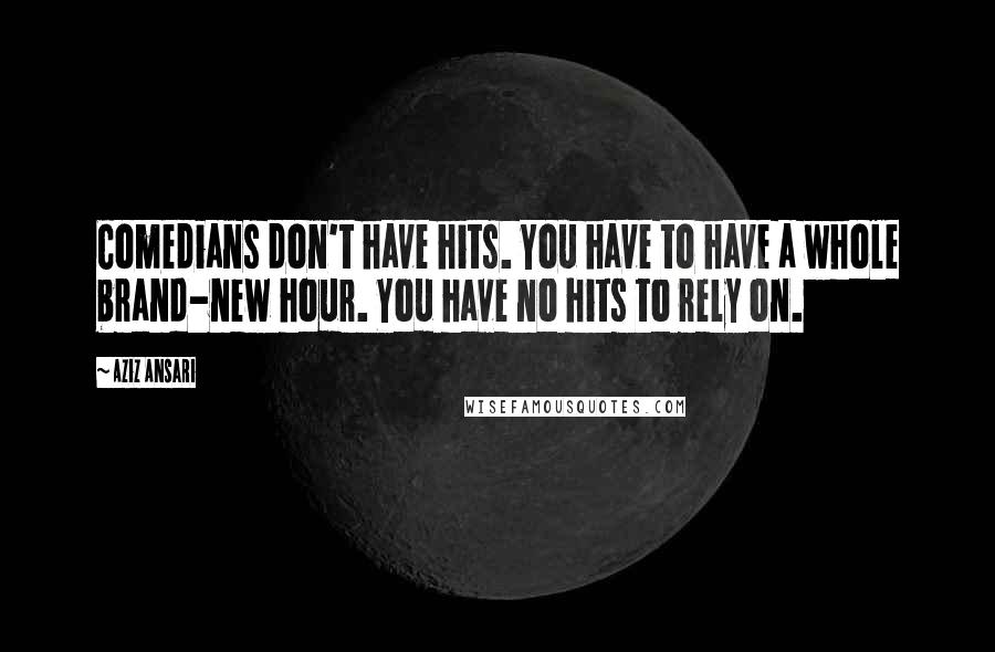 Aziz Ansari Quotes: Comedians don't have hits. You have to have a whole brand-new hour. You have no hits to rely on.