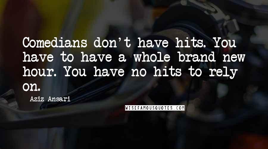 Aziz Ansari Quotes: Comedians don't have hits. You have to have a whole brand-new hour. You have no hits to rely on.