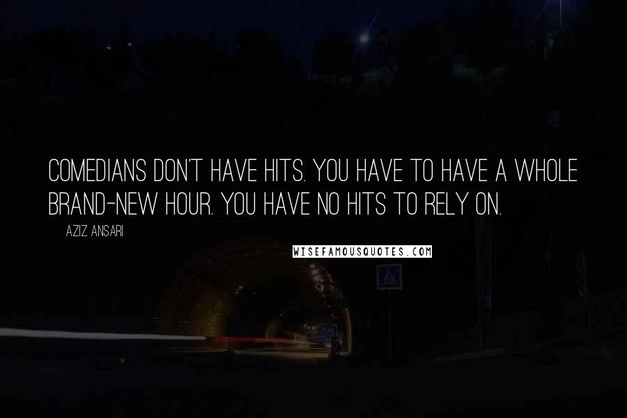 Aziz Ansari Quotes: Comedians don't have hits. You have to have a whole brand-new hour. You have no hits to rely on.