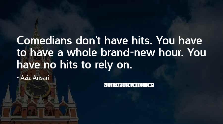 Aziz Ansari Quotes: Comedians don't have hits. You have to have a whole brand-new hour. You have no hits to rely on.