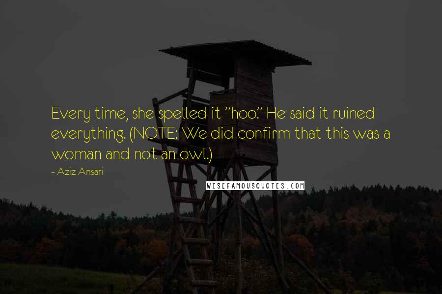 Aziz Ansari Quotes: Every time, she spelled it "hoo." He said it ruined everything. (NOTE: We did confirm that this was a woman and not an owl.)