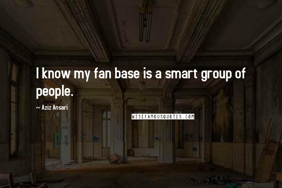 Aziz Ansari Quotes: I know my fan base is a smart group of people.