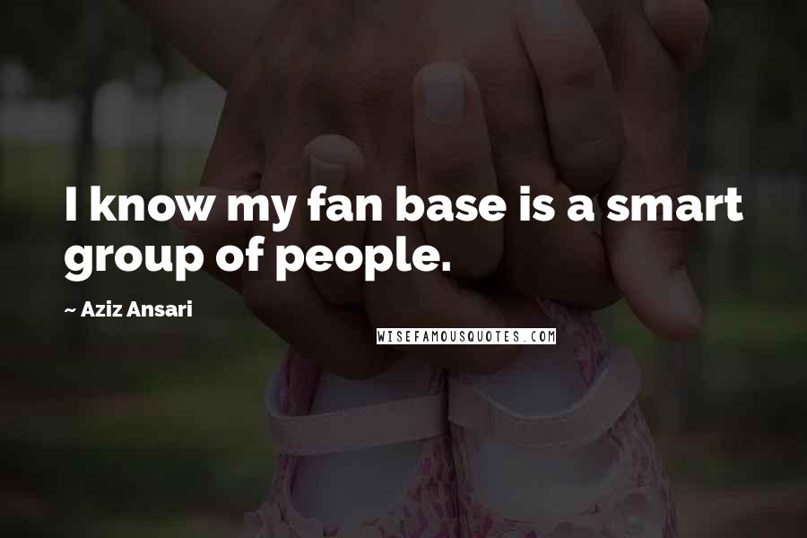 Aziz Ansari Quotes: I know my fan base is a smart group of people.