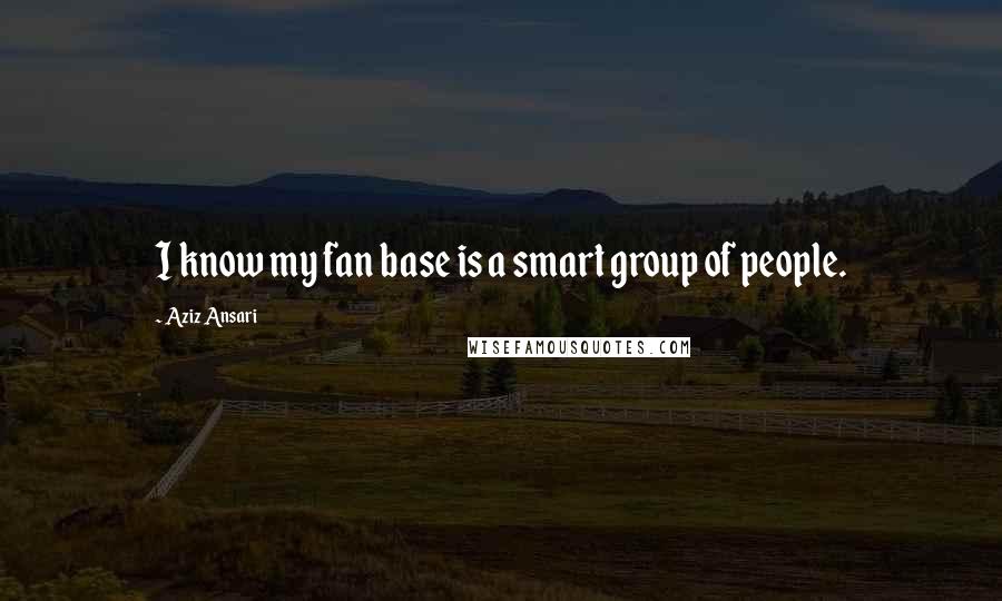 Aziz Ansari Quotes: I know my fan base is a smart group of people.