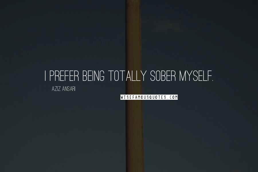 Aziz Ansari Quotes: I prefer being totally sober myself.