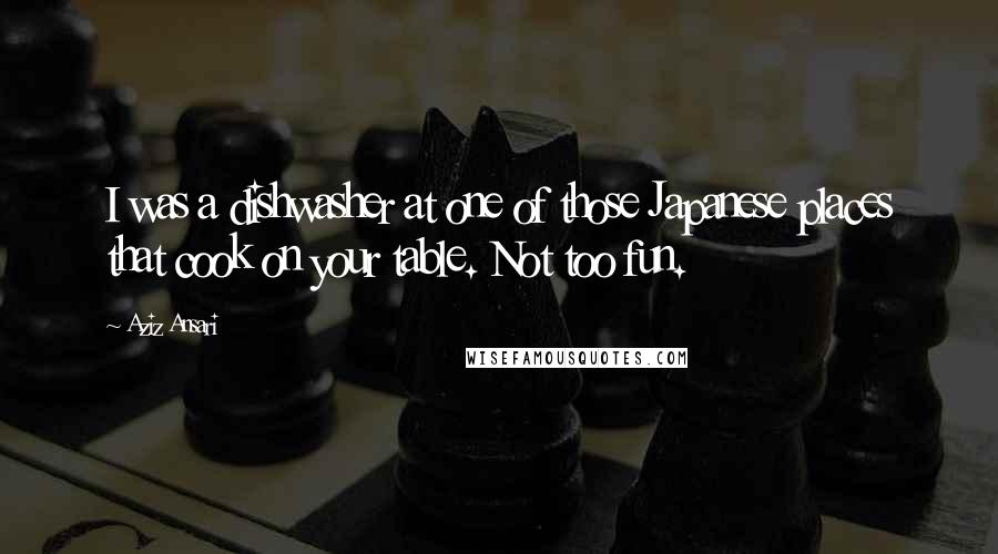 Aziz Ansari Quotes: I was a dishwasher at one of those Japanese places that cook on your table. Not too fun.