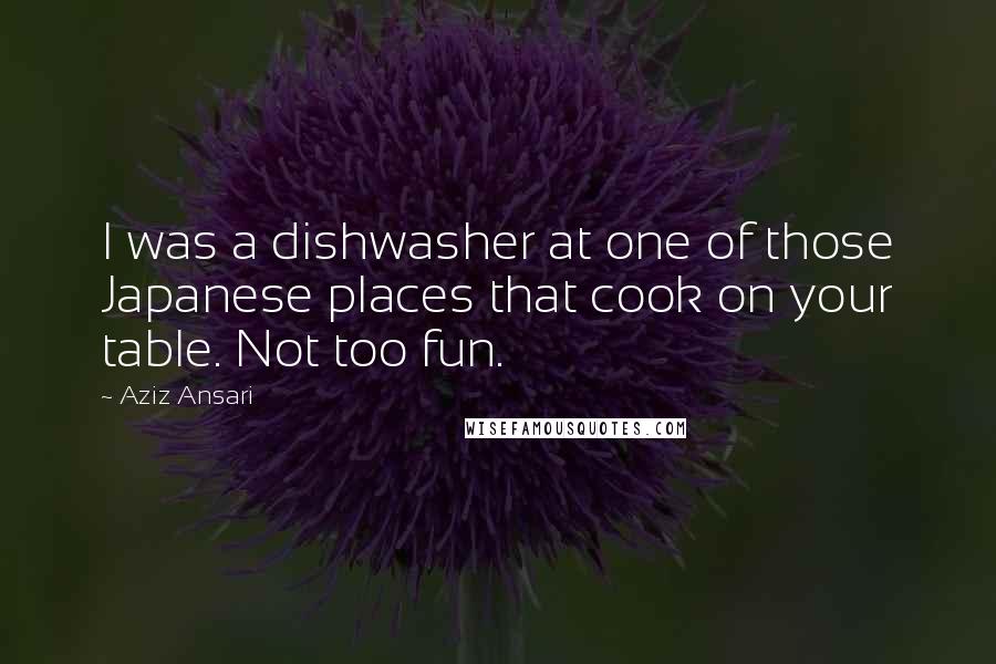 Aziz Ansari Quotes: I was a dishwasher at one of those Japanese places that cook on your table. Not too fun.
