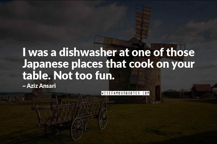 Aziz Ansari Quotes: I was a dishwasher at one of those Japanese places that cook on your table. Not too fun.