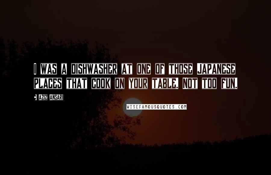 Aziz Ansari Quotes: I was a dishwasher at one of those Japanese places that cook on your table. Not too fun.