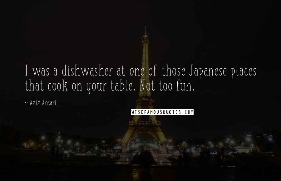 Aziz Ansari Quotes: I was a dishwasher at one of those Japanese places that cook on your table. Not too fun.