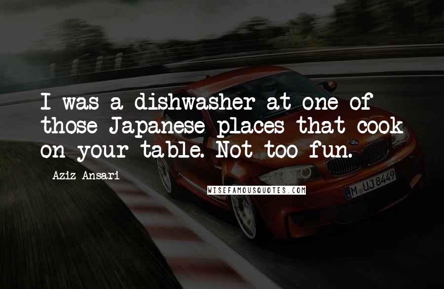 Aziz Ansari Quotes: I was a dishwasher at one of those Japanese places that cook on your table. Not too fun.