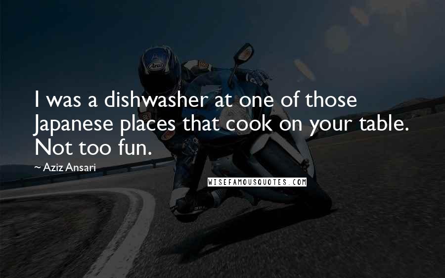 Aziz Ansari Quotes: I was a dishwasher at one of those Japanese places that cook on your table. Not too fun.