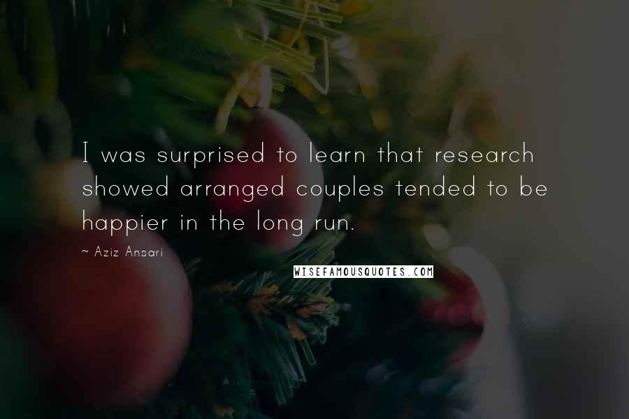 Aziz Ansari Quotes: I was surprised to learn that research showed arranged couples tended to be happier in the long run.