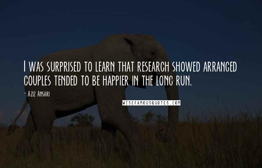 Aziz Ansari Quotes: I was surprised to learn that research showed arranged couples tended to be happier in the long run.