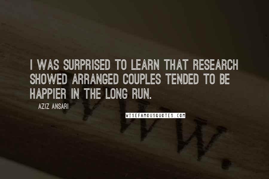 Aziz Ansari Quotes: I was surprised to learn that research showed arranged couples tended to be happier in the long run.