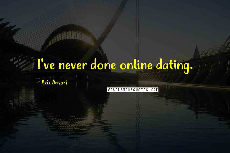 Aziz Ansari Quotes: I've never done online dating.
