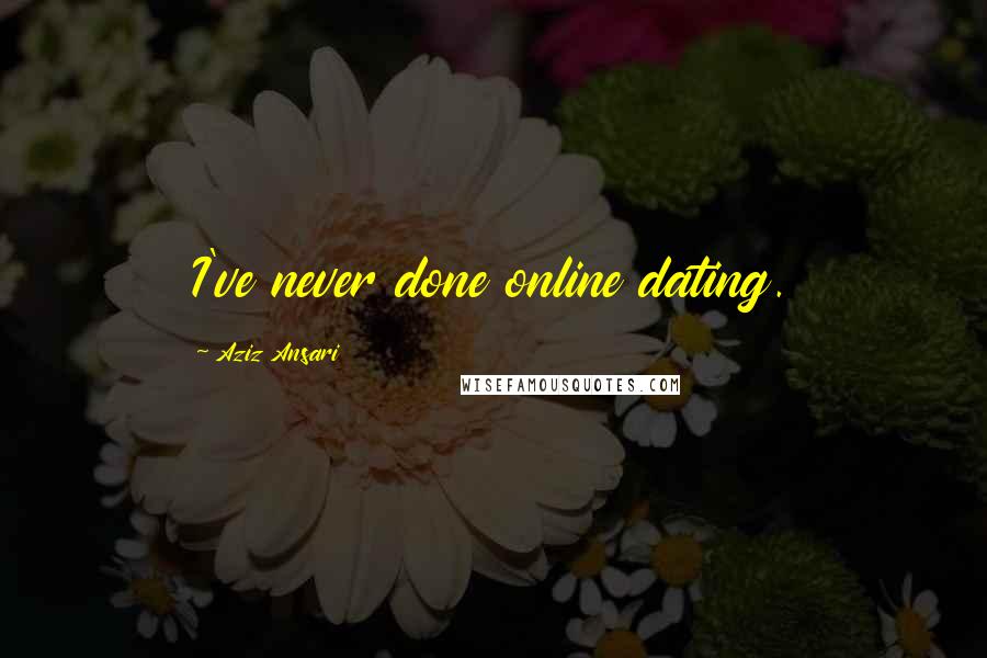 Aziz Ansari Quotes: I've never done online dating.