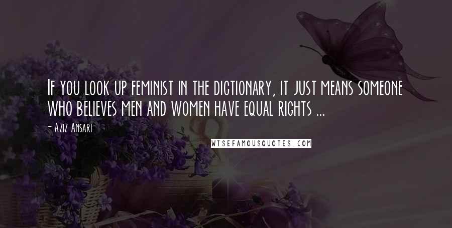 Aziz Ansari Quotes: If you look up feminist in the dictionary, it just means someone who believes men and women have equal rights ...