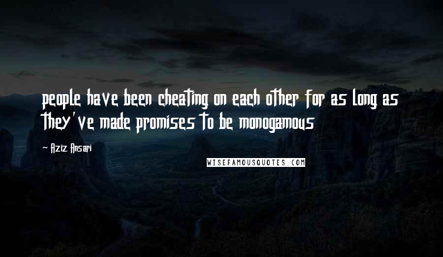 Aziz Ansari Quotes: people have been cheating on each other for as long as they've made promises to be monogamous