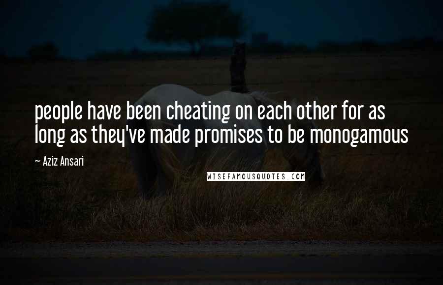 Aziz Ansari Quotes: people have been cheating on each other for as long as they've made promises to be monogamous