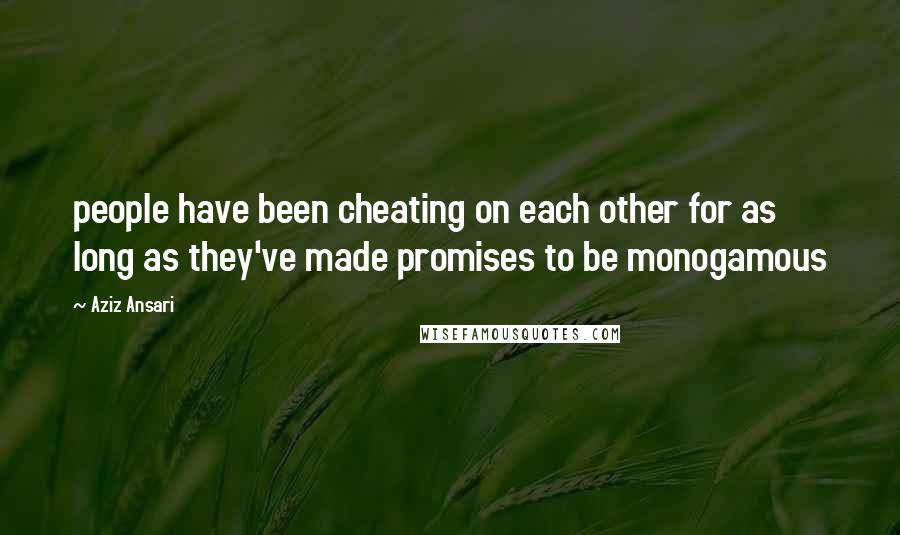 Aziz Ansari Quotes: people have been cheating on each other for as long as they've made promises to be monogamous