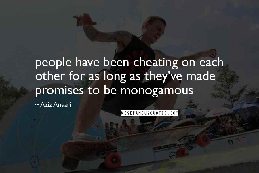 Aziz Ansari Quotes: people have been cheating on each other for as long as they've made promises to be monogamous