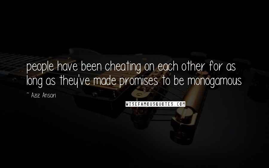 Aziz Ansari Quotes: people have been cheating on each other for as long as they've made promises to be monogamous