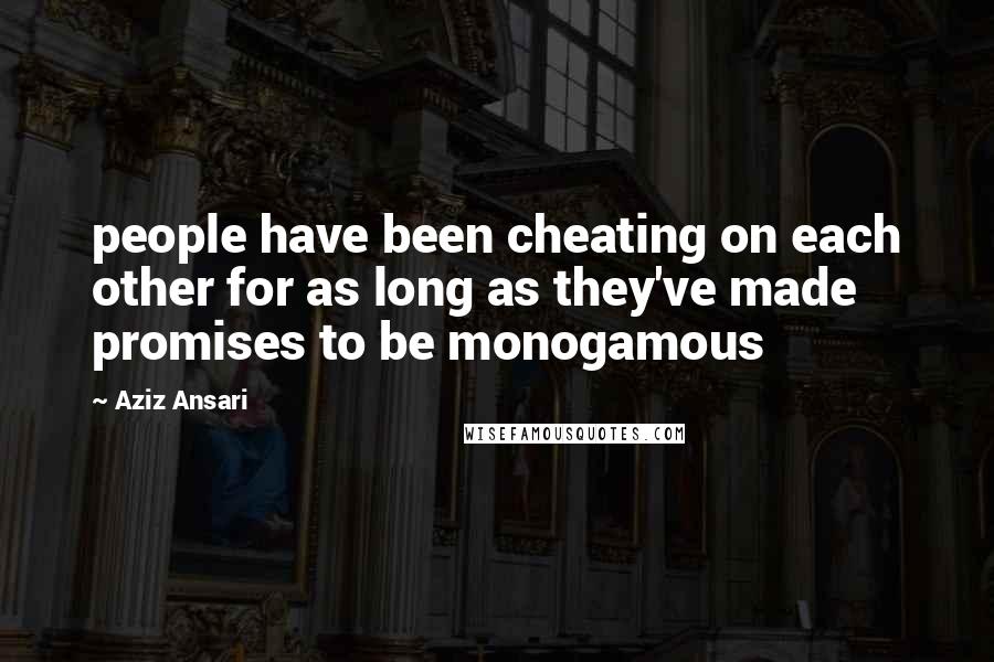 Aziz Ansari Quotes: people have been cheating on each other for as long as they've made promises to be monogamous