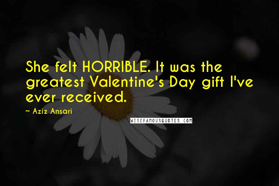 Aziz Ansari Quotes: She felt HORRIBLE. It was the greatest Valentine's Day gift I've ever received.
