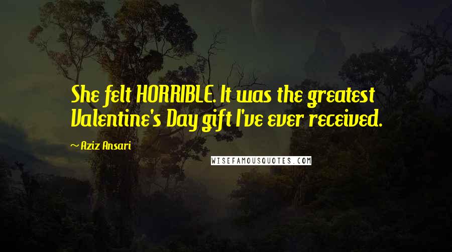 Aziz Ansari Quotes: She felt HORRIBLE. It was the greatest Valentine's Day gift I've ever received.