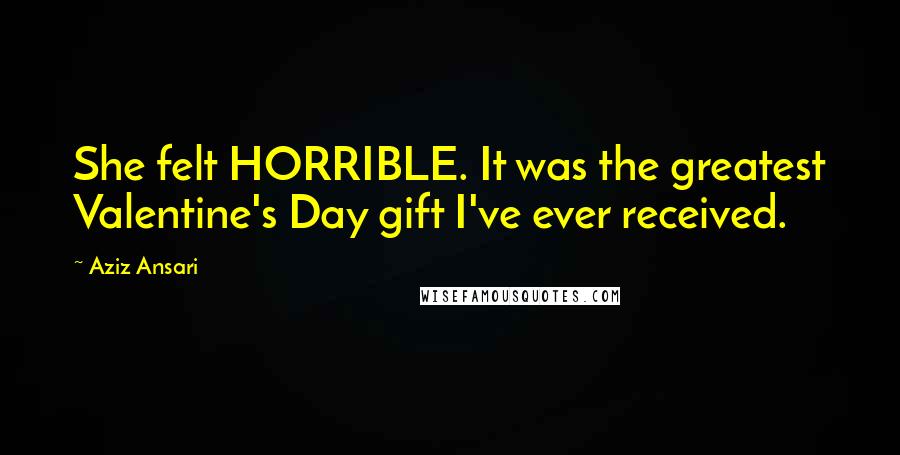Aziz Ansari Quotes: She felt HORRIBLE. It was the greatest Valentine's Day gift I've ever received.