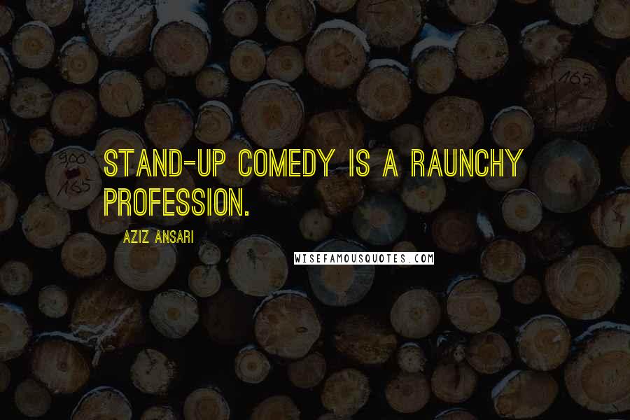 Aziz Ansari Quotes: Stand-up comedy is a raunchy profession.