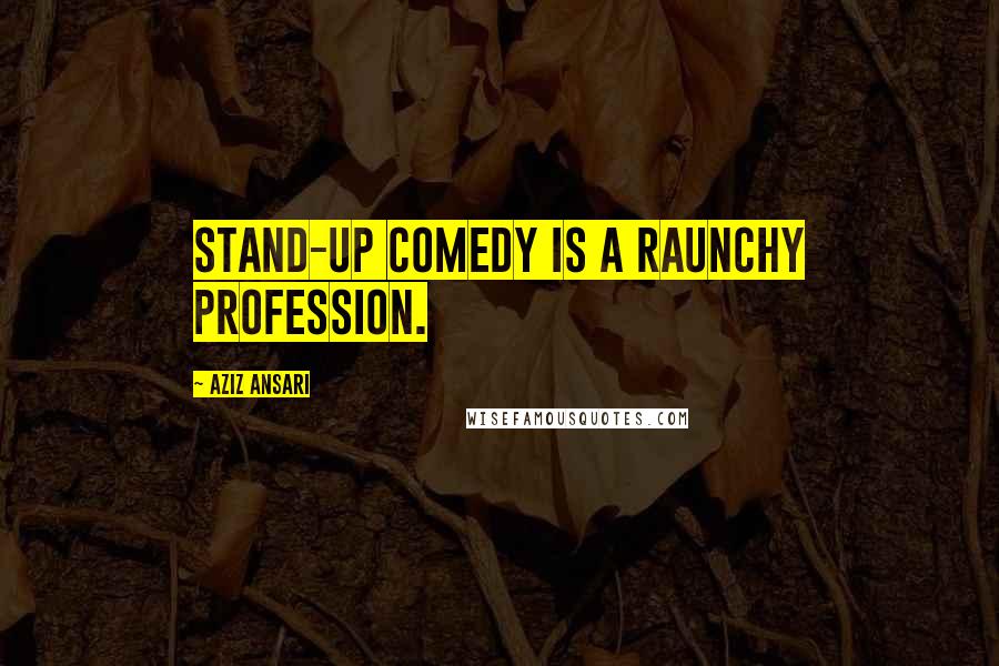 Aziz Ansari Quotes: Stand-up comedy is a raunchy profession.